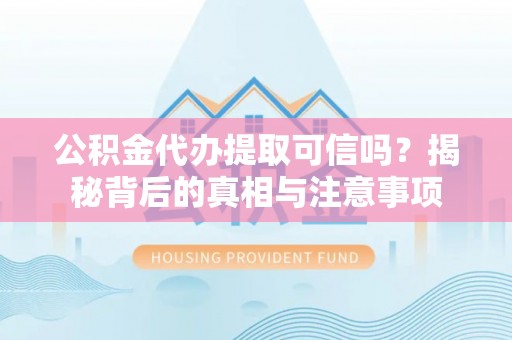 浦北公积金代办提取可信吗？揭秘背后的真相与注意事项