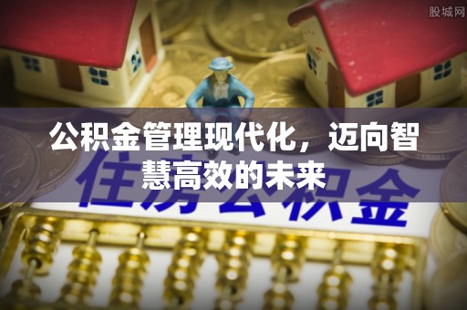 浦北公积金管理现代化，迈向智慧高效的未来