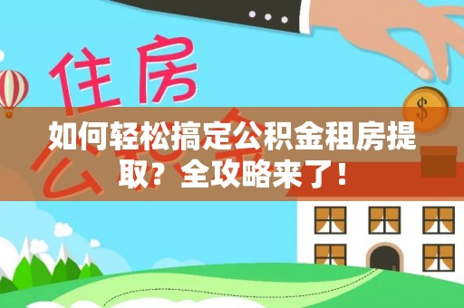 浦北如何轻松搞定公积金租房提取？全攻略来了！