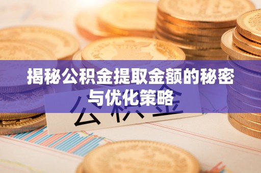 浦北揭秘公积金提取金额的秘密与优化策略