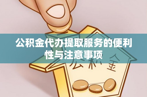 浦北公积金代办提取服务的便利性与注意事项
