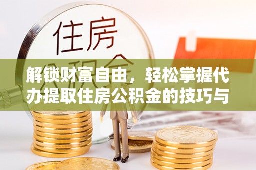 浦北解锁财富自由，轻松掌握代办提取住房公积金的技巧与攻略