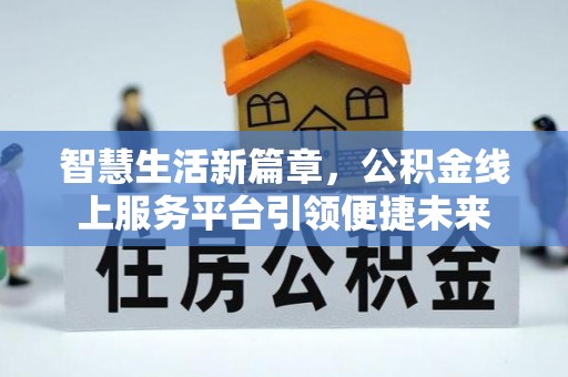 浦北智慧生活新篇章，公积金线上服务平台引领便捷未来