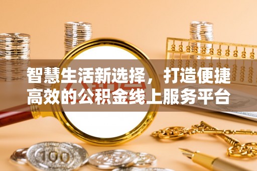 浦北智慧生活新选择，打造便捷高效的公积金线上服务平台