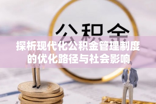 浦北探析现代化公积金管理制度的优化路径与社会影响