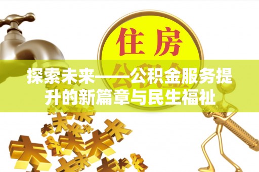 浦北探索未来——公积金服务提升的新篇章与民生福祉