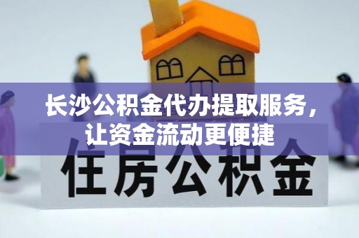 浦北长沙公积金代办提取服务，让资金流动更便捷