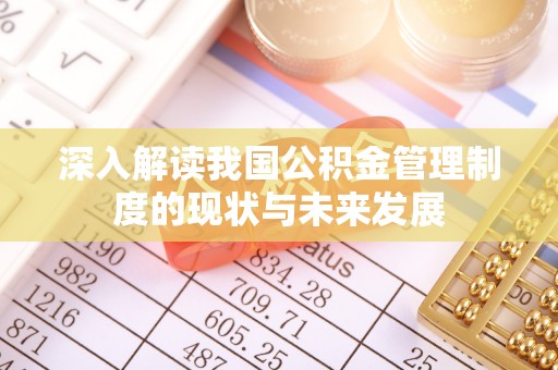 浦北深入解读我国公积金管理制度的现状与未来发展