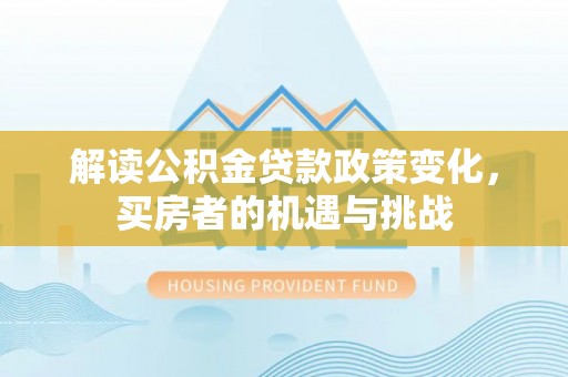 浦北解读公积金贷款政策变化，买房者的机遇与挑战