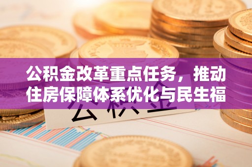 浦北公积金改革重点任务，推动住房保障体系优化与民生福祉提升
