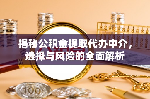 浦北揭秘公积金提取代办中介，选择与风险的全面解析