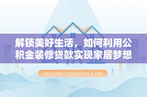 浦北解锁美好生活，如何利用公积金装修贷款实现家居梦想