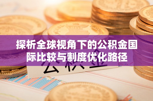 浦北探析全球视角下的公积金国际比较与制度优化路径