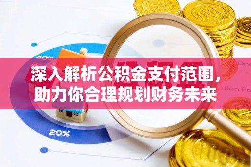 浦北深入解析公积金支付范围，助力你合理规划财务未来
