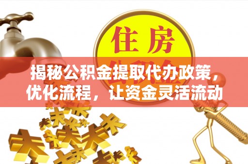 浦北揭秘公积金提取代办政策，优化流程，让资金灵活流动