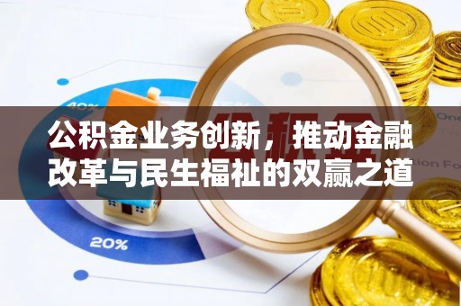 浦北公积金业务创新，推动金融改革与民生福祉的双赢之道