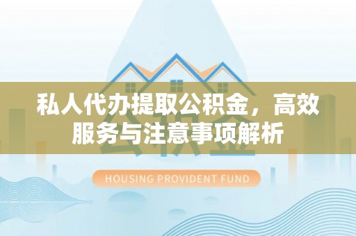 浦北私人代办提取公积金，高效服务与注意事项解析