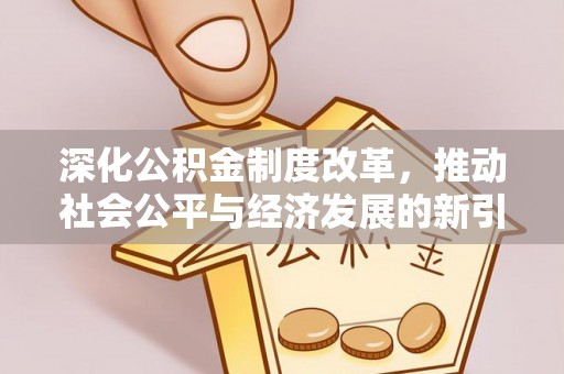 浦北深化公积金制度改革，推动社会公平与经济发展的新引擎