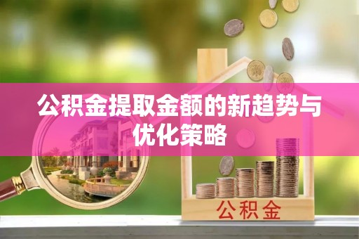 浦北公积金提取金额的新趋势与优化策略