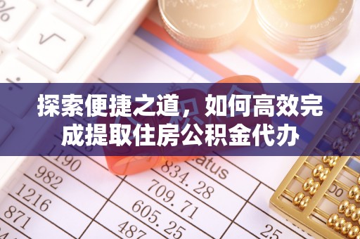 浦北探索便捷之道，如何高效完成提取住房公积金代办