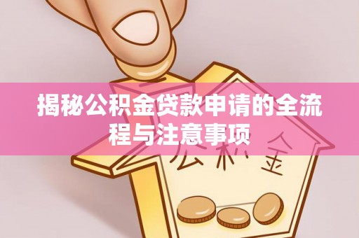 浦北揭秘公积金贷款申请的全流程与注意事项