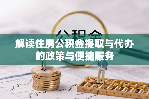 浦北解读住房公积金提取与代办的政策与便捷服务
