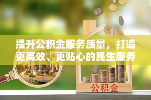 浦北提升公积金服务质量，打造更高效、更贴心的民生服务体验