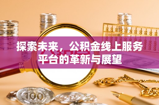 浦北探索未来，公积金线上服务平台的革新与展望