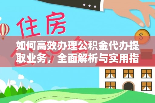 浦北如何高效办理公积金代办提取业务，全面解析与实用指南