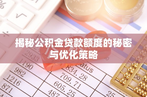 浦北揭秘公积金贷款额度的秘密与优化策略