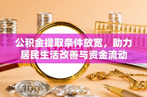 浦北公积金提取条件放宽，助力居民生活改善与资金流动
