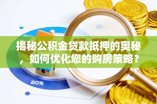 浦北揭秘公积金贷款抵押的奥秘，如何优化您的购房策略？