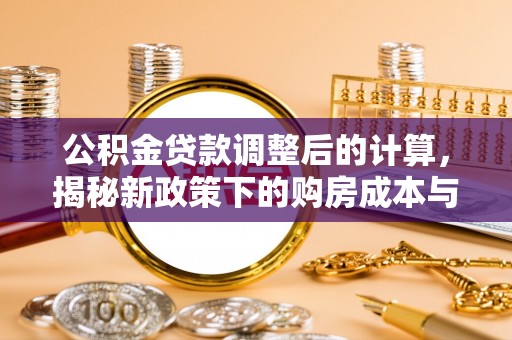 浦北公积金贷款调整后的计算，揭秘新政策下的购房成本与规划策略