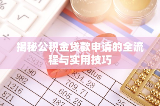 浦北揭秘公积金贷款申请的全流程与实用技巧