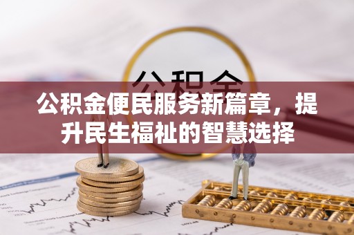 浦北公积金便民服务新篇章，提升民生福祉的智慧选择