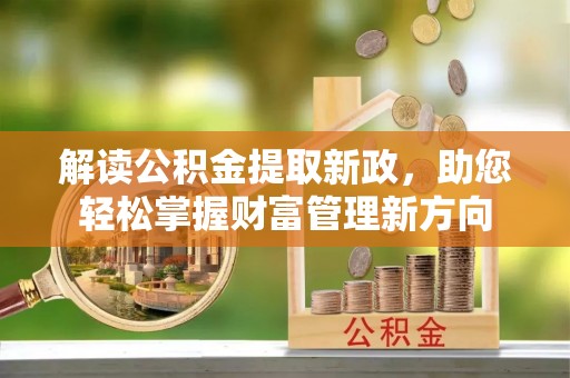 浦北解读公积金提取新政，助您轻松掌握财富管理新方向