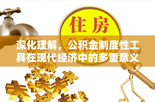 浦北深化理解，公积金制度性工具在现代经济中的多重意义