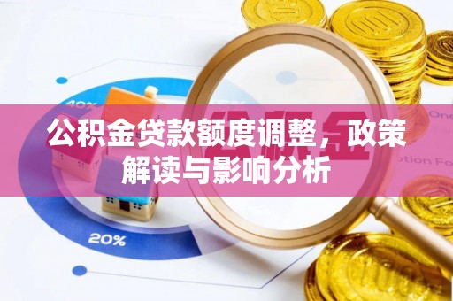 浦北公积金贷款额度调整，政策解读与影响分析