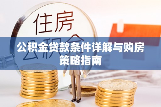 浦北公积金贷款条件详解与购房策略指南