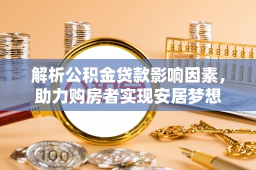浦北解析公积金贷款影响因素，助力购房者实现安居梦想