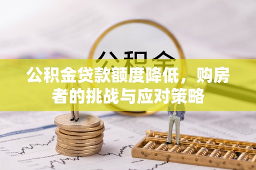 浦北公积金贷款额度降低，购房者的挑战与应对策略