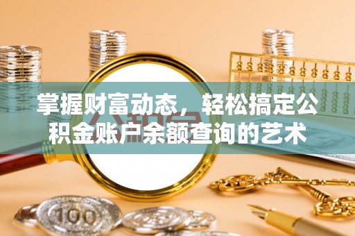 浦北掌握财富动态，轻松搞定公积金账户余额查询的艺术