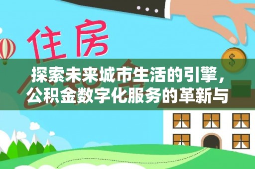 浦北探索未来城市生活的引擎，公积金数字化服务的革新与实践