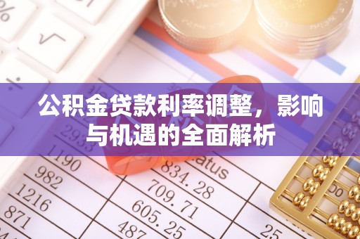 浦北公积金贷款利率调整，影响与机遇的全面解析