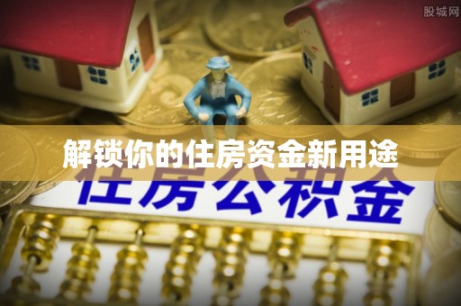 浦北解锁你的住房资金新用途