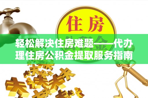浦北轻松解决住房难题——代办理住房公积金提取服务指南