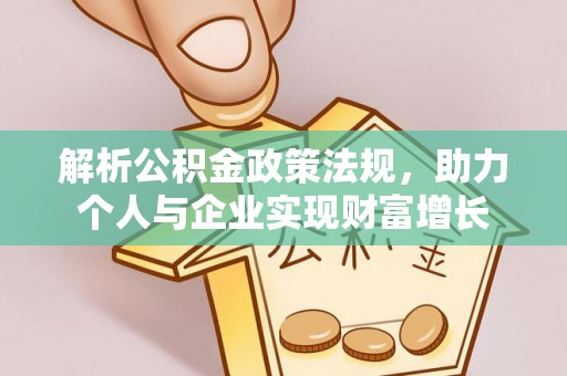 浦北解析公积金政策法规，助力个人与企业实现财富增长
