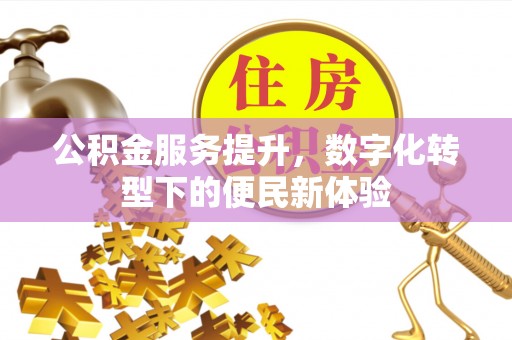 浦北公积金服务提升，数字化转型下的便民新体验