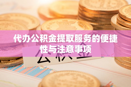 浦北代办公积金提取服务的便捷性与注意事项