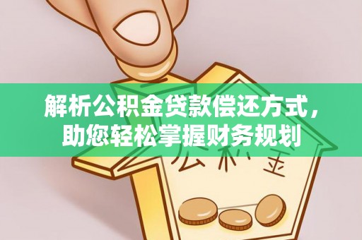 浦北解析公积金贷款偿还方式，助您轻松掌握财务规划